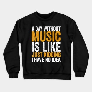 A Day Without Music is Like Just kidding I Have No Idea Crewneck Sweatshirt